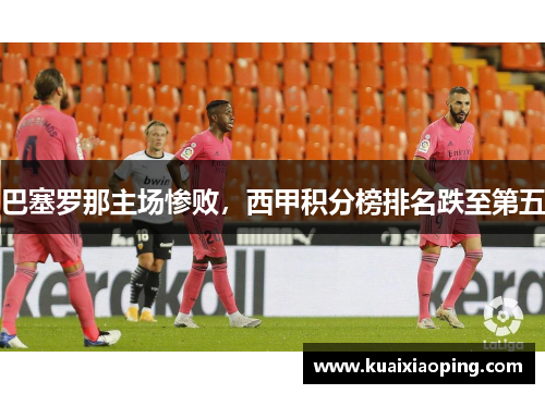 巴塞罗那主场惨败，西甲积分榜排名跌至第五
