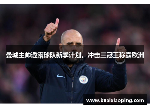 曼城主帅透露球队新季计划，冲击三冠王称霸欧洲