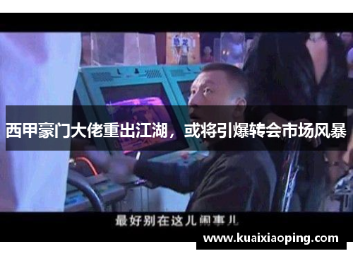 西甲豪门大佬重出江湖，或将引爆转会市场风暴