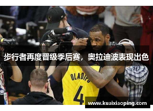 步行者再度晋级季后赛，奥拉迪波表现出色