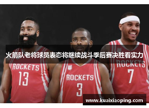 火箭队老将球员表态将继续战斗季后赛决胜看实力