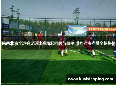 陕西北京全运会足球比赛精彩回顾与展望 激烈对决点燃全场热情