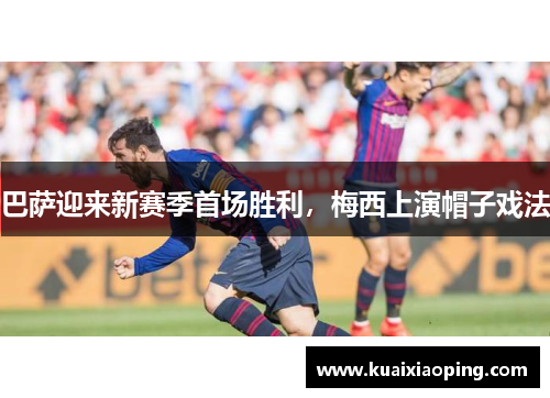 巴萨迎来新赛季首场胜利，梅西上演帽子戏法