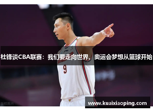 杜锋谈CBA联赛：我们要走向世界，奥运会梦想从篮球开始
