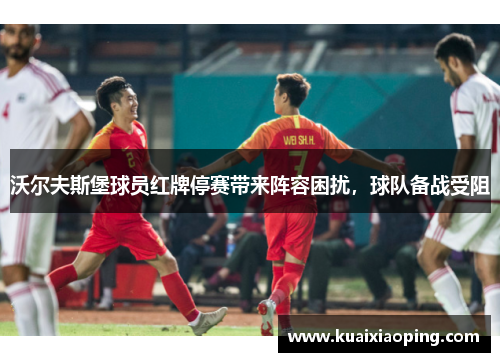 沃尔夫斯堡球员红牌停赛带来阵容困扰，球队备战受阻