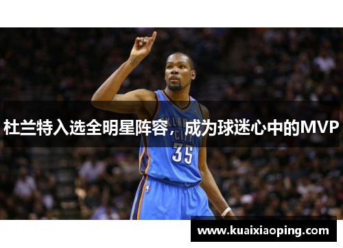 杜兰特入选全明星阵容，成为球迷心中的MVP