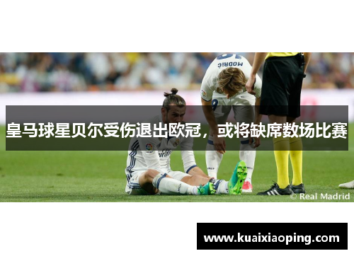 皇马球星贝尔受伤退出欧冠，或将缺席数场比赛