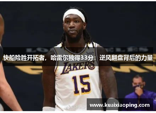 快船险胜开拓者，哈雷尔独得33分：逆风翻盘背后的力量