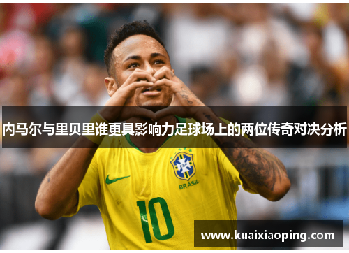 内马尔与里贝里谁更具影响力足球场上的两位传奇对决分析