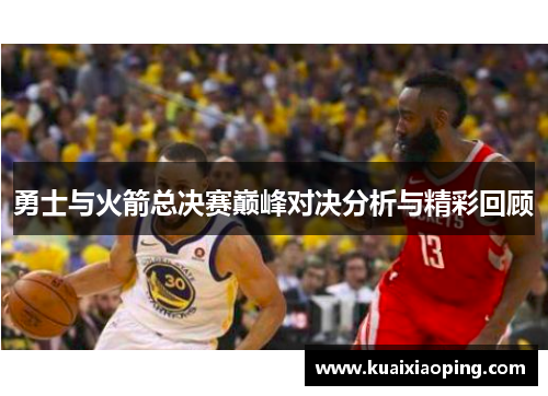 勇士与火箭总决赛巅峰对决分析与精彩回顾