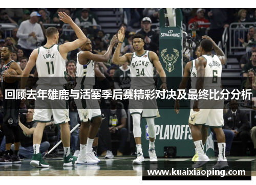 回顾去年雄鹿与活塞季后赛精彩对决及最终比分分析