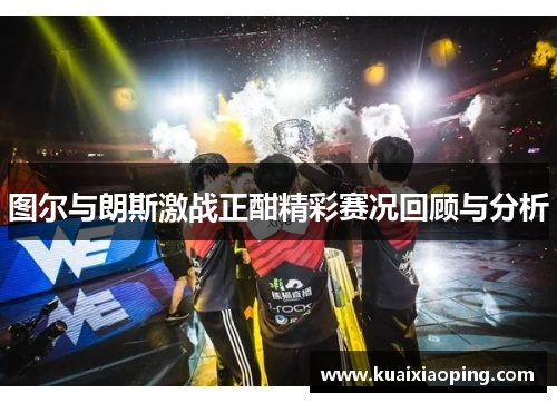 图尔与朗斯激战正酣精彩赛况回顾与分析