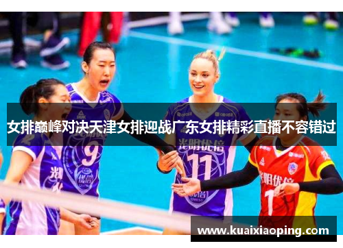 女排巅峰对决天津女排迎战广东女排精彩直播不容错过