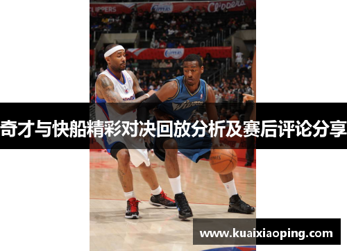 奇才与快船精彩对决回放分析及赛后评论分享