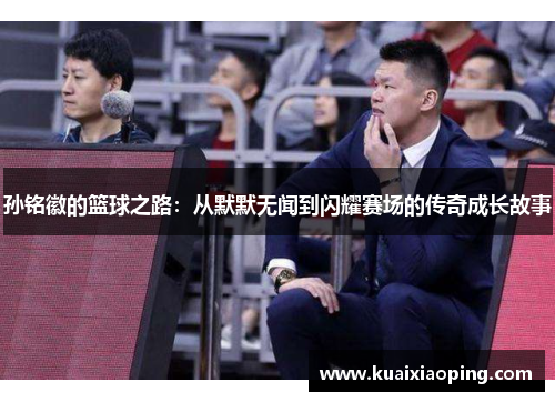 孙铭徽的篮球之路：从默默无闻到闪耀赛场的传奇成长故事