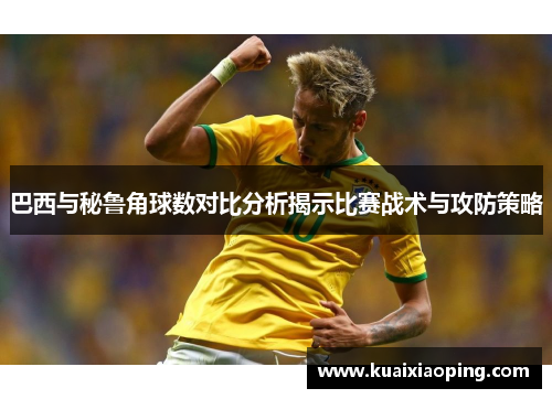 巴西与秘鲁角球数对比分析揭示比赛战术与攻防策略