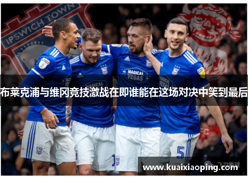布莱克浦与维冈竞技激战在即谁能在这场对决中笑到最后