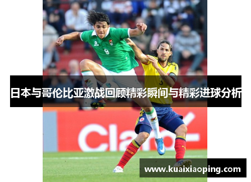 日本与哥伦比亚激战回顾精彩瞬间与精彩进球分析
