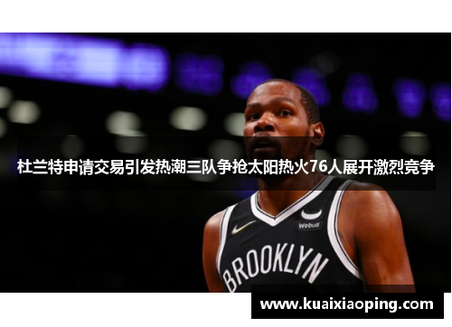 杜兰特申请交易引发热潮三队争抢太阳热火76人展开激烈竞争