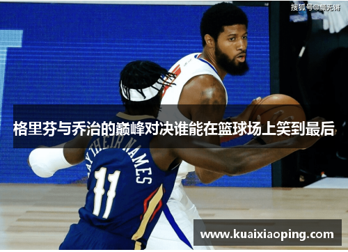 格里芬与乔治的巅峰对决谁能在篮球场上笑到最后
