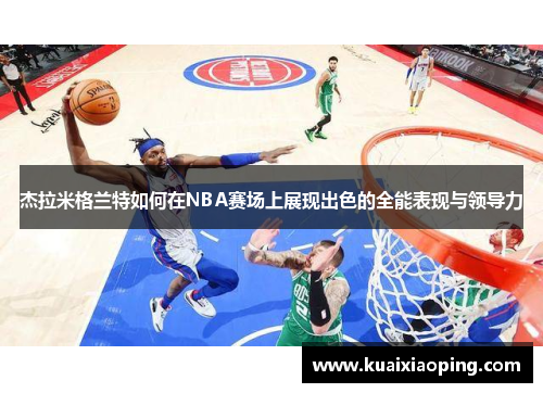 杰拉米格兰特如何在NBA赛场上展现出色的全能表现与领导力