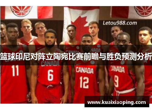 篮球印尼对阵立陶宛比赛前瞻与胜负预测分析