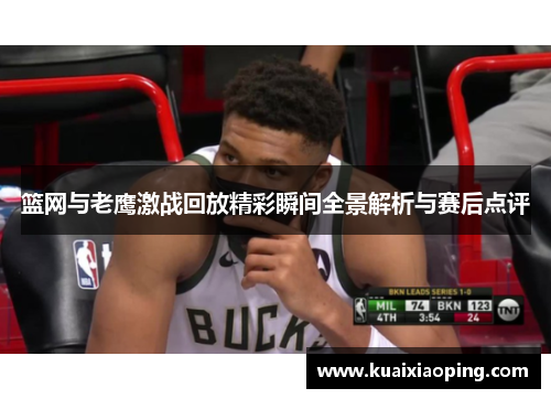 篮网与老鹰激战回放精彩瞬间全景解析与赛后点评