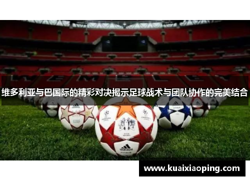 维多利亚与巴国际的精彩对决揭示足球战术与团队协作的完美结合