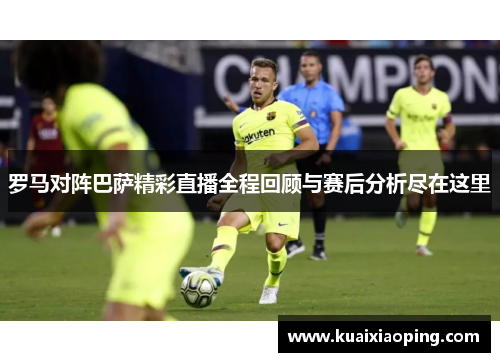 罗马对阵巴萨精彩直播全程回顾与赛后分析尽在这里