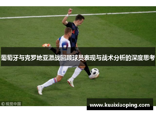 葡萄牙与克罗地亚激战回顾球员表现与战术分析的深度思考