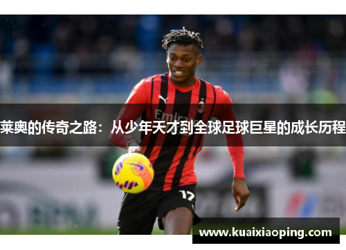 莱奥的传奇之路：从少年天才到全球足球巨星的成长历程