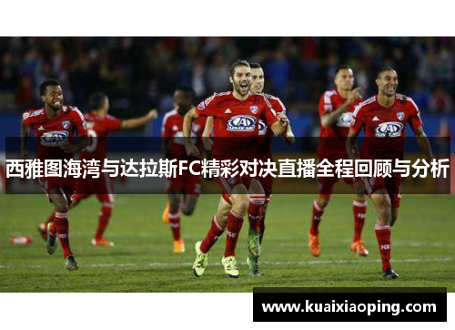 西雅图海湾与达拉斯FC精彩对决直播全程回顾与分析