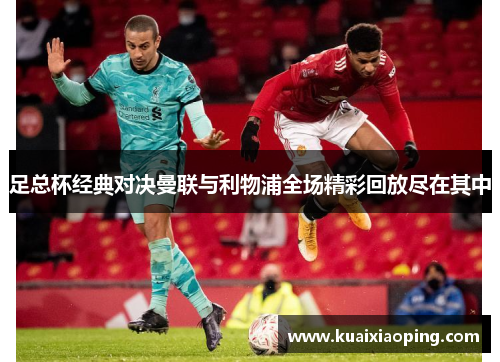 足总杯经典对决曼联与利物浦全场精彩回放尽在其中