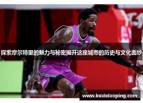 探索摩尔特里的魅力与秘密揭开这座城市的历史与文化面纱