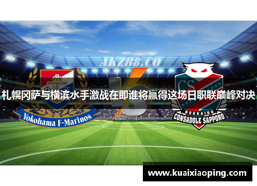 札幌冈萨与横滨水手激战在即谁将赢得这场日职联巅峰对决