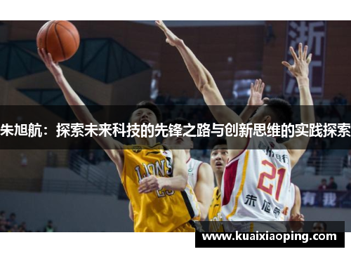 朱旭航：探索未来科技的先锋之路与创新思维的实践探索