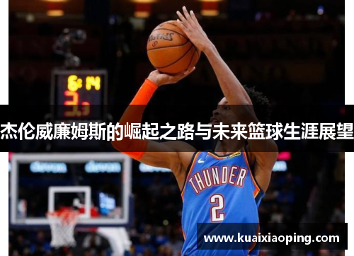杰伦威廉姆斯的崛起之路与未来篮球生涯展望