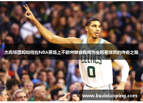 杰森塔图姆如何在NBA赛场上不断突破自我成为全明星球员的传奇之路