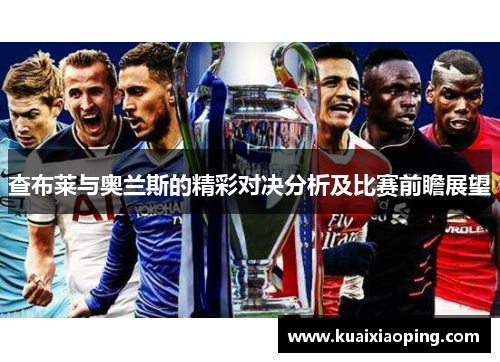 查布莱与奥兰斯的精彩对决分析及比赛前瞻展望