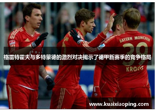 格雷特霍夫与多特蒙德的激烈对决揭示了德甲新赛季的竞争格局