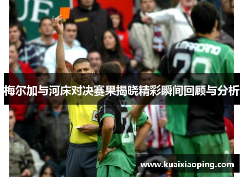 梅尔加与河床对决赛果揭晓精彩瞬间回顾与分析