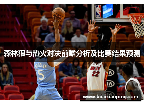 森林狼与热火对决前瞻分析及比赛结果预测
