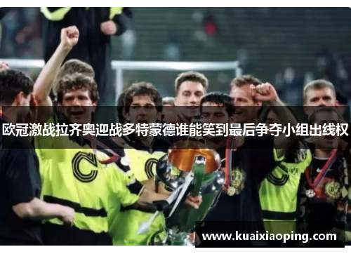 欧冠激战拉齐奥迎战多特蒙德谁能笑到最后争夺小组出线权