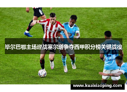毕尔巴鄂主场迎战塞尔塔争夺西甲积分榜关键战役
