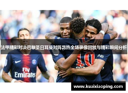 法甲精彩对决巴黎圣日耳曼对阵昂热全场录像回放与精彩瞬间分析