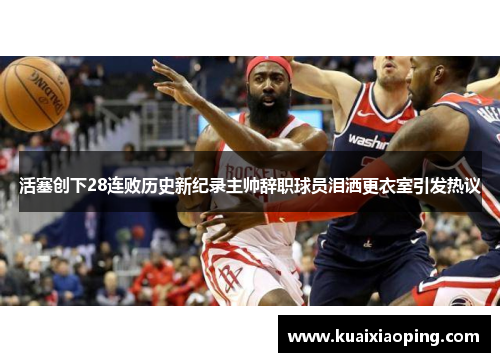 活塞创下28连败历史新纪录主帅辞职球员泪洒更衣室引发热议