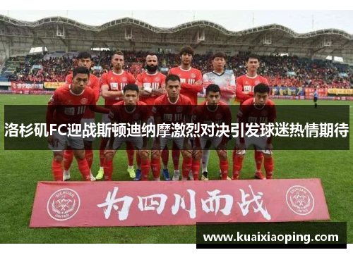 洛杉矶FC迎战斯顿迪纳摩激烈对决引发球迷热情期待