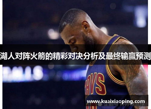 湖人对阵火箭的精彩对决分析及最终输赢预测