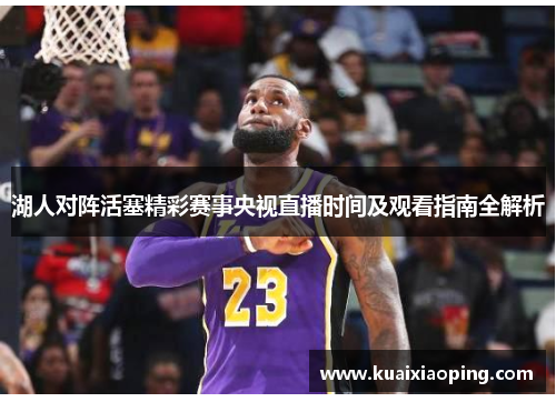 湖人对阵活塞精彩赛事央视直播时间及观看指南全解析
