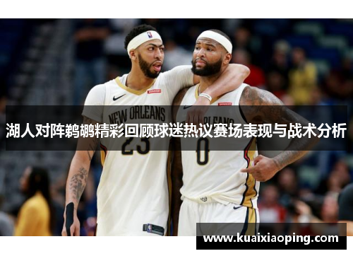 湖人对阵鹈鹕精彩回顾球迷热议赛场表现与战术分析